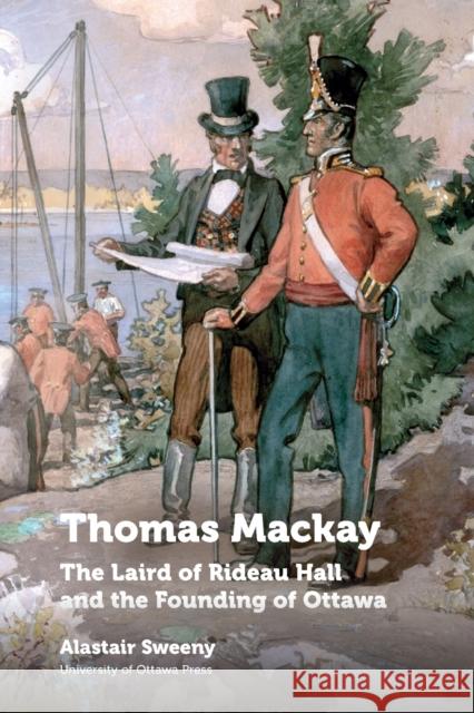 Thomas MacKay: The Laird of Rideau Hall and the Founding of Ottawa Alastair Sweeny 9780776636788 University of Ottawa Press - książka