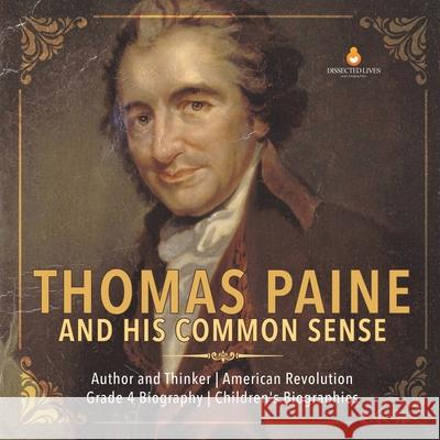 Thomas Paine and His Common Sense Author and Thinker American Revolution Grade 4 Biography Children's Biographies Dissected Lives 9781541950788 Dissected Lives - książka
