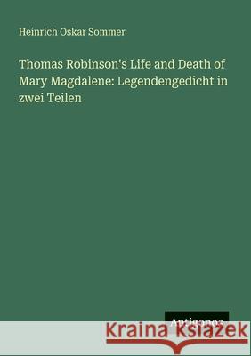 Thomas Robinson's Life and Death of Mary Magdalene: Legendengedicht in zwei Teilen Heinrich Oskar Sommer 9783566021085 Antigonos Verlag - książka