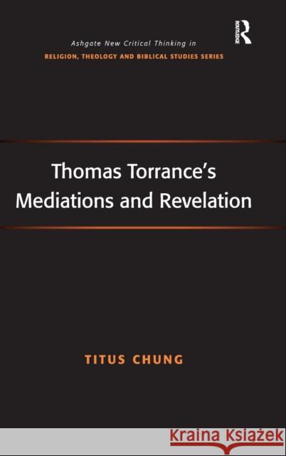 Thomas Torrance's Mediations and Revelation Revd Dr Titus Chung   9781409405702 Ashgate Publishing Limited - książka