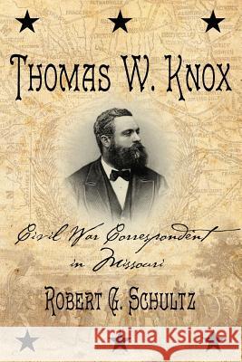 Thomas W. Knox: Civil War Correspondent in Missouri Robert G. Schultz 9781929919857 Press of the Camp Pope Bookshop - książka