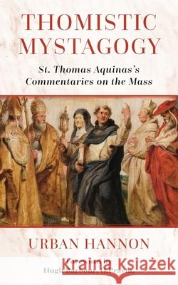 Thomistic Mystagogy: St. Thomas Aquinas's Commentaries on the Mass Hugh Barbour Urban Hannon 9781960711625 OS Justi Press - książka