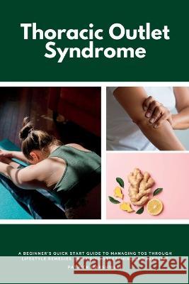 Thoracic Outlet Syndrome: A Beginner's Quick Start Guide to Managing TOS Through Lifestyle Remedies, Including Stretching and Exercise Patrick Marshwell   9781087957234 IngramSpark - książka