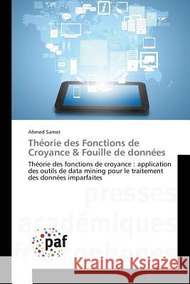 Théorie des Fonctions de Croyance & Fouille de données : Théorie des fonctions de croyance : application des outils de data mining pour le traitement des données imparfaites Samet Ahmed 9783841620859 Presses Academiques Francophones - książka