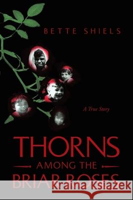 Thorns Among the Briar Roses: A True Story Shiels, Bette 9781456882907 Xlibris Corporation - książka