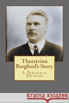 Thorsteinn Borgford's Story: A Personal Memoir Thorsteinn Borgford Brian Borgford 9781511599931 Createspace - książka
