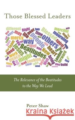 Those Blessed Leaders: The Relevance of the Beatitudes to the Way We Lead Peter Shaw 9781573835961 Regent College Publishing - książka