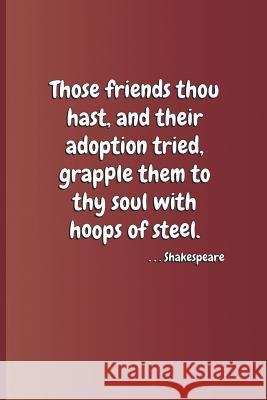 Those Friends Thou Hast, and Their Adoption Tried, Grapple Them to Thy Soul with Hoops of Steel. . . . Shakespeare: A Quote from Hamlet by William Sha Diego, Sam 9781797832418 Independently Published - książka