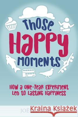 Those Happy Moments: How a One-Year Experiment Led to Lasting Happiness Joelle Marti 9780999737507 Greyed Out Press - książka