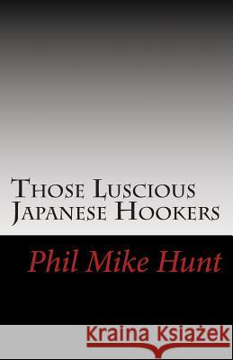 Those Luscious Japanese Hookers: Titillating Tokyo Trollops Phil Mike Hunt 9781500134549 Createspace - książka