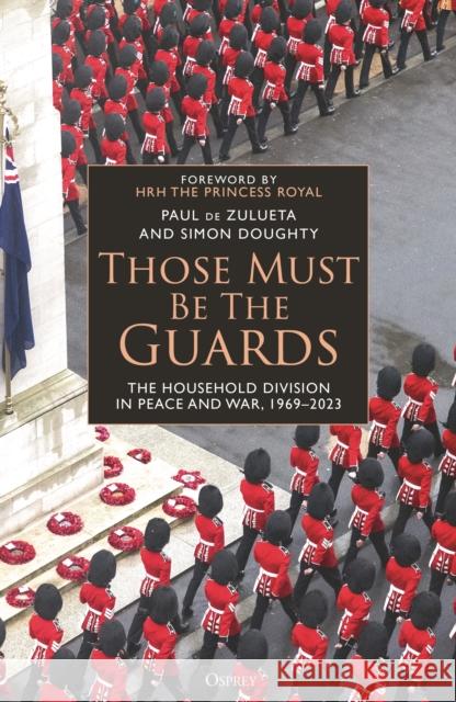 Those Must Be The Guards: The Household Division in Peace and War, 1969–2023 Simon Doughty 9781472863645 Bloomsbury USA - książka