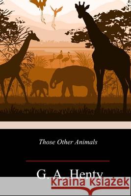 Those Other Animals G. a. Henty 9781718718128 Createspace Independent Publishing Platform - książka