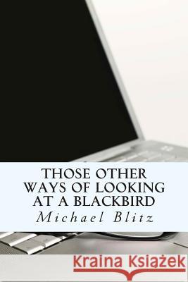 Those Other Ways of Looking at a Blackbird Michael Blitz 9781494924683 Createspace - książka