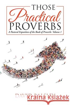 Those Practical Proverbs: A Pastoral Exposition of the Book of Proverbs Volume 1 David Balsley 9781973645450 WestBow Press - książka