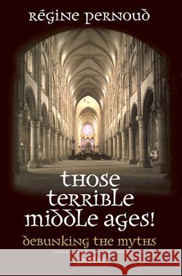 Those Terrible Middle Ages!: Debunking the Myths Pernoud, Regine 9780898707816 Ignatius Press - książka