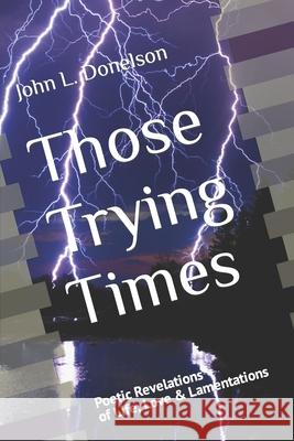 Those Trying Times: Poetic Revelations of Life, Love & Lamentations John L Donelson, John L Donelson, John L Donelson 9781077505247 Independently Published - książka