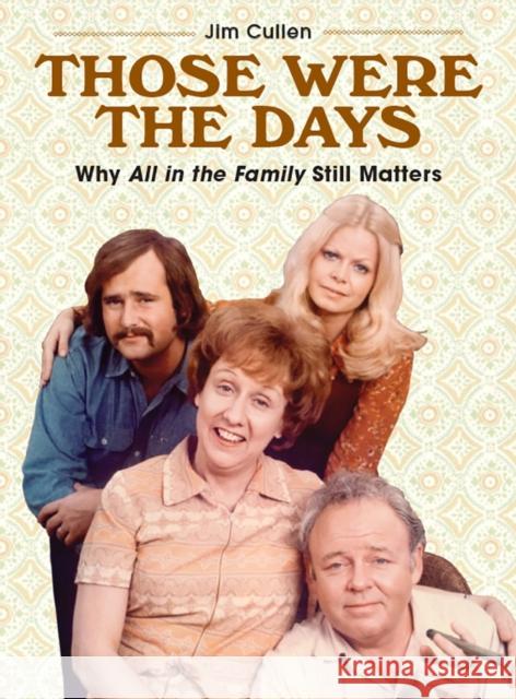 Those Were the Days: Why All in the Family Still Matters Jim Cullen 9781978805774 Rutgers University Press - książka