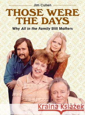 Those Were the Days: Why All in the Family Still Matters Jim Cullen 9781978805781 Rutgers University Press - książka