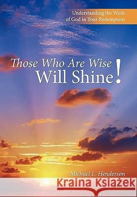 Those Who Are Wise Will Shine!: Understanding the Work of God in Your Redemption Henderson, Michael L. 9781449709587 WestBow Press - książka