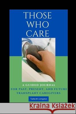 Those Who Care: A Guided Journal for Past, Present, and Future Transplant Caregivers Tasha M. Livingston 9780578755649 Tasha M. Livingston - książka