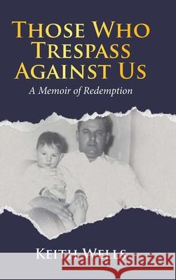 Those Who Trespass Against Us: A Memoir of Redemption Keith Wells 9781834380353 Tellwell Talent - książka