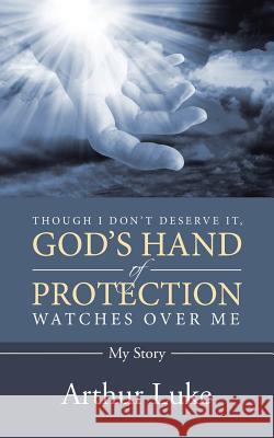 Though I Don't Deserve It, God's Hand of Protection Watches Over Me: My Story Arthur Luke 9781491781395 iUniverse - książka