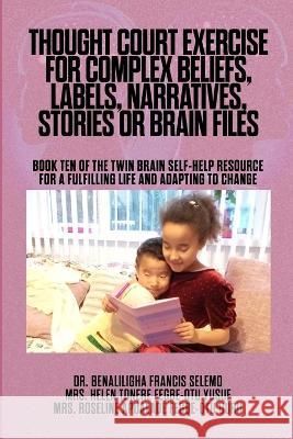 Thought Court Exercise for Complex Beliefs, Labels, Narratives, Stories or Brain Files.: Book Ten of the Twin Brain Self-Help Resource for a fulfilling life and adapting to change. Dr Benaliligha Francis Selemo, Mrs Helen Tonere Fegbe-Otu Yusuf, Mrs Roseline Apoalade Fegbe-Otu Duru 9781739805685 Twin Brain Publishing - książka