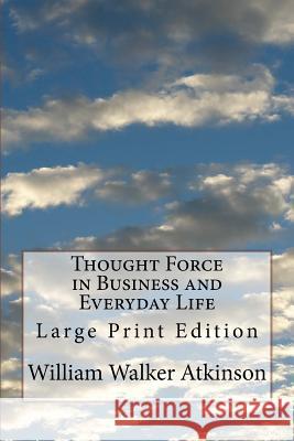 Thought Force in Business and Everyday Life: Large Print Edition William Walker Atkinson 9781978255067 Createspace Independent Publishing Platform - książka