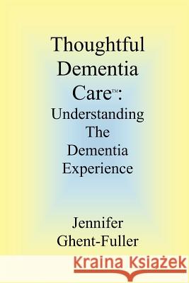 Thoughtful Dementia Care: Understanding the Dementia Experience Jennifer Ghent-Fuller 9781480007574 Createspace - książka