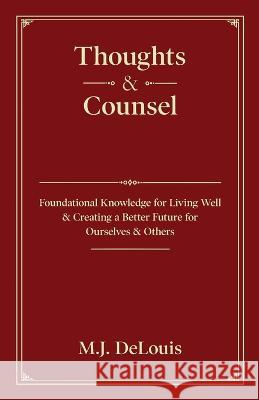 Thoughts & Counsel: Foundational Knowledge for Living Well & Creating a Better Future for Ourselves & Others M J Delouis   9781662918865 Gatekeeper Press - książka