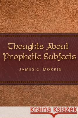 Thoughts About Prophetic Subjects James C Morris 9781945774935 Trust House Publishers - książka