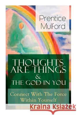 Thoughts Are Things & The God In You - Connect With The Force Within Yourself: How to Find With Your Inner Power Prentice Mulford 9788027331888 e-artnow - książka