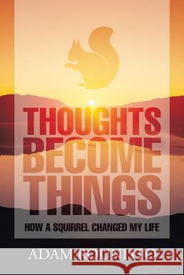 Thoughts Become Things: How a Squirrel Changed My Life Adam Rounisto 9781543444063 Xlibris Us - książka