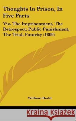 Thoughts In Prison, In Five Parts: Viz. The Imprisonment, The Retrospect, Public Punishment, The Trial, Futurity (1809) William Dodd 9781437429787  - książka