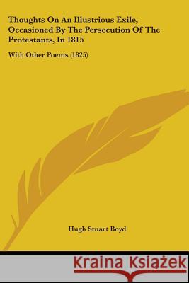 Thoughts On An Illustrious Exile, Occasioned By The Persecution Of The Protestants, In 1815: With Other Poems (1825) Hugh Stuart Boyd 9781437351545  - książka