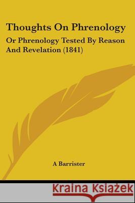 Thoughts On Phrenology: Or Phrenology Tested By Reason And Revelation (1841) A Barrister 9781437351682  - książka