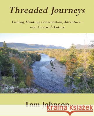 Threaded Journeys: Fishing, Hunting, Conservation, Adventure...and America's Future Tom Johnson Karin Johnson Katie Johnson 9780692602591 Tom Johnson - książka