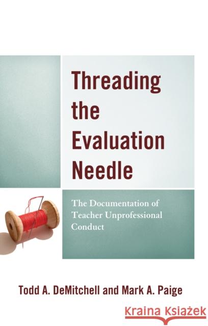 Threading the Evaluation Needle: The Documentation of Teacher Unprofessional Conduct Todd A. Demitchell Mark A. Paige 9781475854046 Rowman & Littlefield Publishers - książka