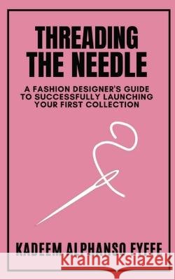 Threading the Needle: A Fashion Designer's Guide to Successfully Launching Your First Collection Kadeem Alphanso Fyffe Kamaria Fyffe  9798218955182 Fyffe+ Co - książka