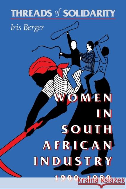 Threads of Solidarity: Women in South African Industry, 1900-1980 Berger, Iris 9780253207005 Indiana University Press - książka