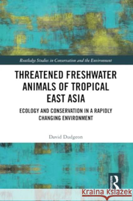 Threatened Freshwater Animals of Tropical East Asia: Ecology and Conservation in a Rapidly Changing Environment David Dudgeon 9780367697167 Routledge - książka