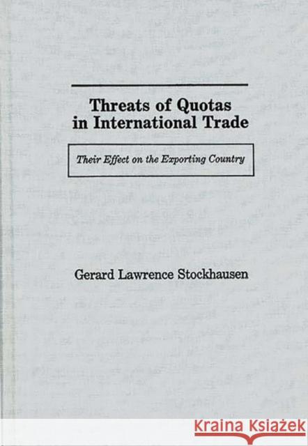 Threats of Quotas in International Trade: Their Effect on the Exporting Country Stockhausen, Gerard Lawrence 9780313257858 Greenwood Press - książka