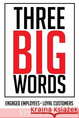 Three Big Words: Engaged Employees, Loyal Customers Stevie Ray 9781986919708 Createspace Independent Publishing Platform - książka