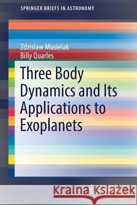 Three Body Dynamics and Its Applications to Exoplanets Zdzislaw Musielak Billy Quarles 9783319582252 Springer - książka