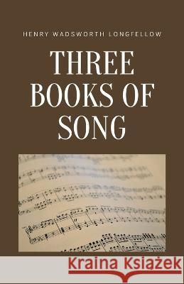 Three Books of Song Henry Wadsworth Longfellow   9781628343113 Word Well Books - książka