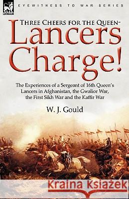 Three Cheers for the Queen-Lancers Charge! the Experiences of a Sergeant of 16th Queen's Lancers in Afghanistan, the Gwalior War, the First Sikh War a W. J. Gould 9780857061737 Leonaur Ltd - książka