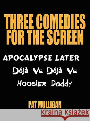 Three Comedies for the Screen: Apocalypse Later, Déjà Vu Déjà Vu, Hoosier Daddy Mulligan, Pat 9781434363794 Authorhouse - książka