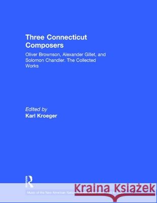 Three Connecticut Composers: Oliver Brownson, Alexander Gillet, and Solomon Chandler: The Collected Works Kroeger, Karl 9780815327790 Taylor & Francis - książka