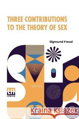 Three Contributions To The Theory Of Sex: Authorized Translation By A.A. Brill, Ph.B., M.D. With Introduction By James J. Putnam, M.D. Edited By Drs. Freud, Sigmund 9789356143456 Lector House - książka
