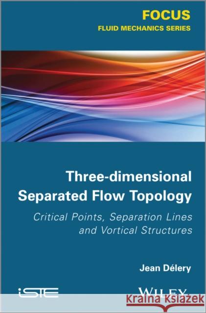 Three-Dimensional Separated Flow Topology: Critical Points, Separation Lines and Vortical Structures Délery, Jean 9781848214507 Wiley-Iste - książka